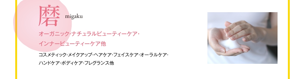 磨　migaku　オーガニック・ナチュラルビューティーケア・インナービューティーケア他　コスメティック・メイクアップ・ヘアケア・フェイスケア・オーラルケア・ハンドケア・ボディケア・フレグランス他