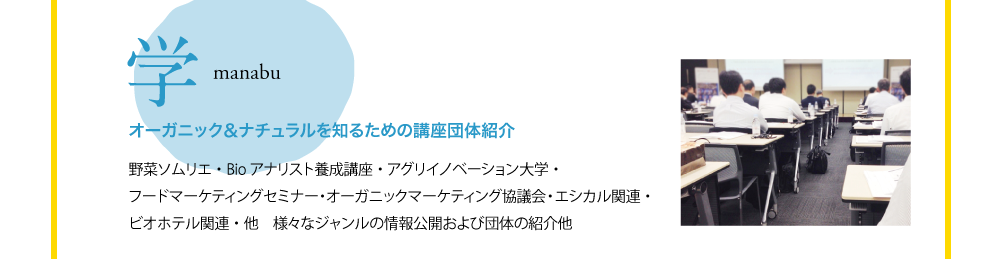 学　manabu　オーガニック＆ナチュラルを知るための講座団体紹介　野菜ソムリエ・Bioアナリスト養成講座・アグリイノベーション大学・フードマーケティングセミナー・オーガニックマーケティング協議会・エシカル関連・ビオホテル関連・他　様々なジャンルの情報公開および団体の紹介他